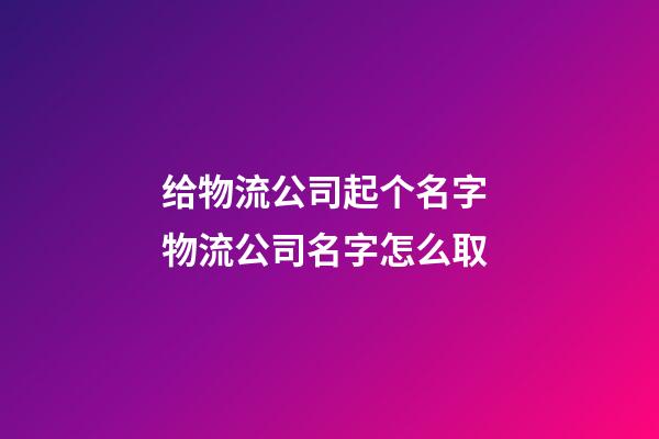 给物流公司起个名字 物流公司名字怎么取-第1张-公司起名-玄机派